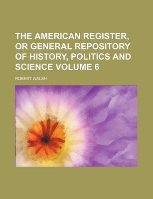 Book cover for The American Register, or General Repository of History, Politics and Science Volume 6