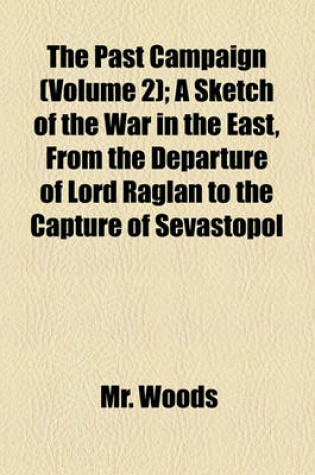 Cover of The Past Campaign (Volume 2); A Sketch of the War in the East, from the Departure of Lord Raglan to the Capture of Sevastopol