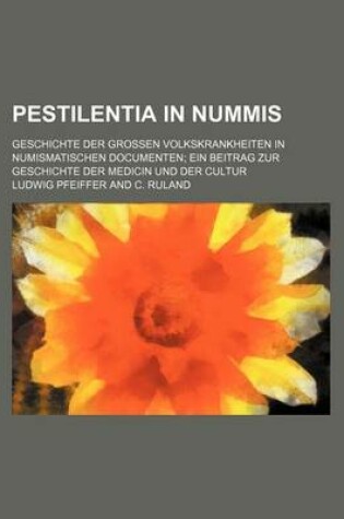 Cover of Pestilentia in Nummis; Geschichte Der Grossen Volkskrankheiten in Numismatischen Documenten Ein Beitrag Zur Geschichte Der Medicin Und Der Cultur