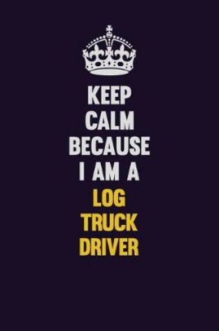 Cover of Keep Calm Because I Am A Log truck driver