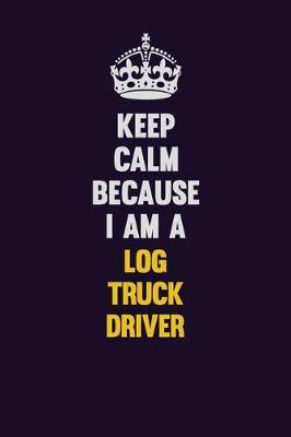 Book cover for Keep Calm Because I Am A Log truck driver