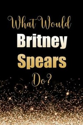 Cover of What Would Britney Spears Do?
