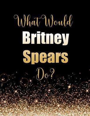 Book cover for What Would Britney Spears Do?