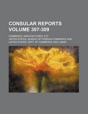 Book cover for Consular Reports Volume 307-309; Commerce, Manufactures, Etc