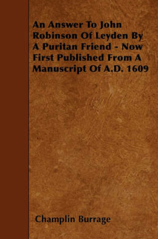 Cover of An Answer To John Robinson Of Leyden By A Puritan Friend - Now First Published From A Manuscript Of A.D. 1609