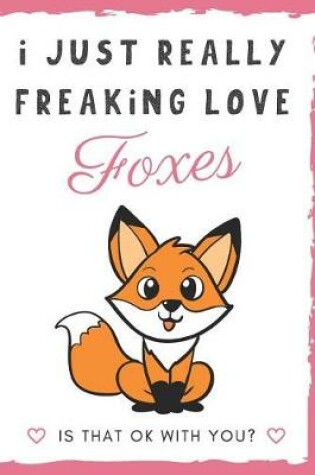 Cover of I Just Really Freaking Love Foxes. Is That OK With You?