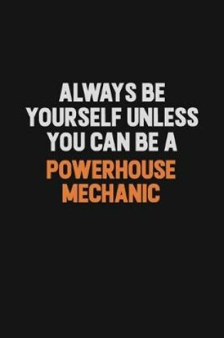 Cover of Always Be Yourself Unless You Can Be A Powerhouse Mechanic