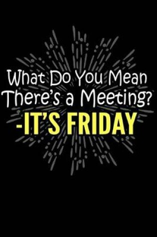 Cover of What Do You Mean There's A Meeting? - It's Friday