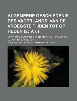 Book cover for Algemeene Geschiedenis Des Vaderlands, Van de Vroegste Tijden Tot Op Heden (2; V. 6); Met Platen, Kaarten En Portretten. Van Het Jaar 900 Tot 1581 Na