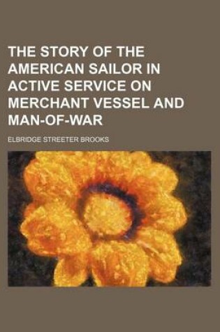 Cover of The Story of the American Sailor in Active Service on Merchant Vessel and Man-Of-War