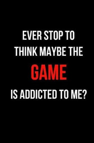 Cover of Ever Stop to Think Maybe the Game Is Addicted to Me?
