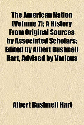 Book cover for The American Nation (Volume 7); A History from Original Sources by Associated Scholars; Edited by Albert Bushnell Hart, Advised by Various