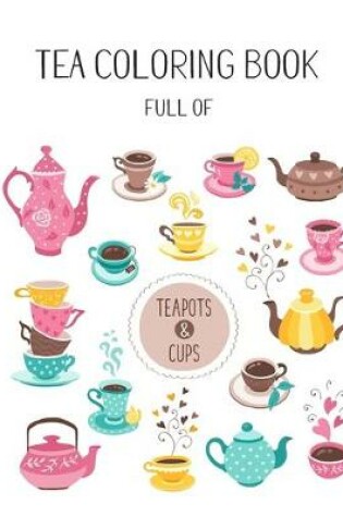 Cover of Tea Coloring Book Full of Teapots and Cups