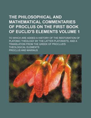 Book cover for The Philosophical and Mathematical Commentaries of Proclus on the First Book of Euclid's Elements Volume 1; To Which Are Added a History of the Restoration of Platonic Theology by the Latter Platonists, and a Translation from the Greek of Proclus's Theolo