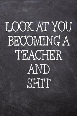 Book cover for Look At You Becoming A Teacher And Shit