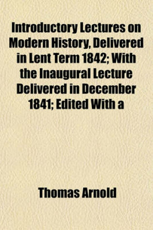 Cover of Introductory Lectures on Modern History, Delivered in Lent Term 1842; With the Inaugural Lecture Delivered in December 1841; Edited with a