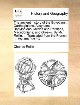 Book cover for The Ancient History of the Egyptians, Carthaginians, Assyrians, Babylonians, Medes and Persians, Macedonians, and Greeks. by Mr. Rollin, ... Translated from the French. ... Volume 9 of 13