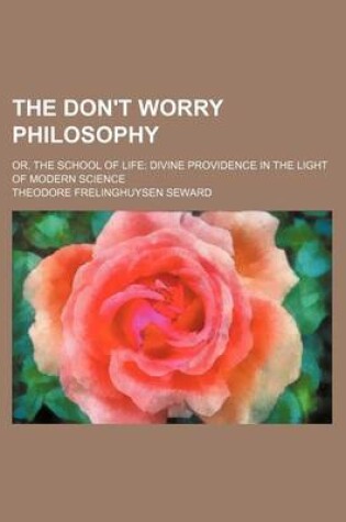 Cover of The Don't Worry Philosophy; Or, the School of Life Divine Providence in the Light of Modern Science