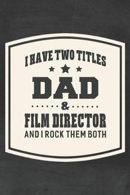 Book cover for I Have Two Titles Dad & Film Director And I Rock Them Both