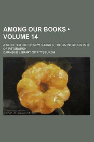 Cover of Among Our Books (Volume 14); A Selected List of New Books in the Carnegie Library of Pittsburgh