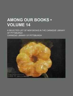 Book cover for Among Our Books (Volume 14); A Selected List of New Books in the Carnegie Library of Pittsburgh