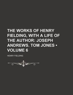 Book cover for The Works of Henry Fielding, with a Life of the Author (Volume 6); Joseph Andrews. Tom Jones