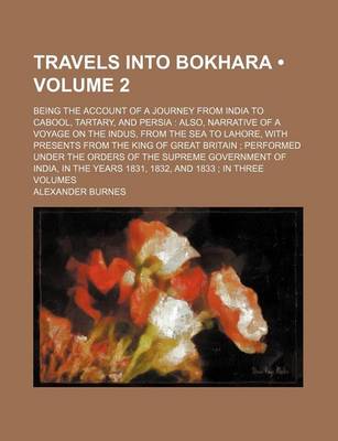 Book cover for Travels Into Bokhara (Volume 2); Being the Account of a Journey from India to Cabool, Tartary, and Persia Also, Narrative of a Voyage on the Indus, Fr