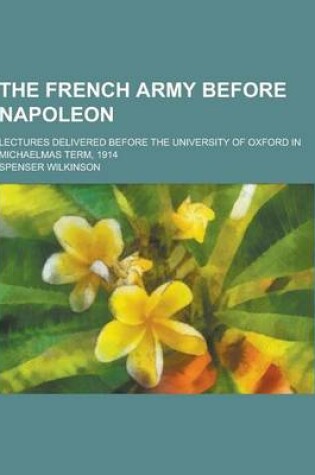 Cover of The French Army Before Napoleon; Lectures Delivered Before the University of Oxford in Michaelmas Term, 1914