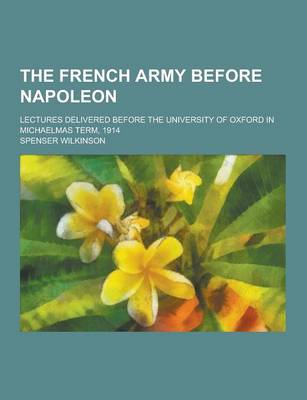 Book cover for The French Army Before Napoleon; Lectures Delivered Before the University of Oxford in Michaelmas Term, 1914