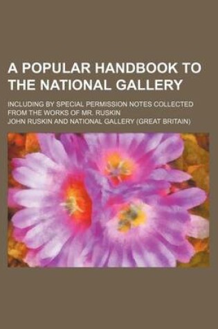 Cover of A Popular Handbook to the National Gallery; Including by Special Permission Notes Collected from the Works of Mr. Ruskin