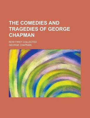 Book cover for The Comedies and Tragedies of George Chapman; Now First Collected