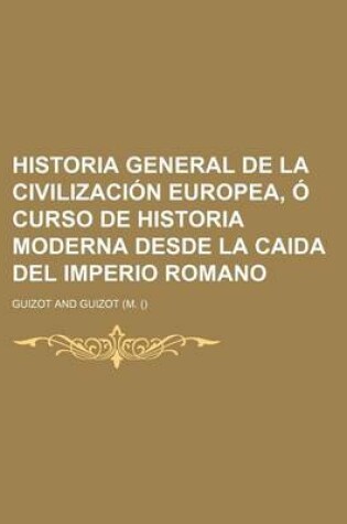 Cover of Historia General de La Civilizacion Europea, O Curso de Historia Moderna Desde La Caida del Imperio Romano