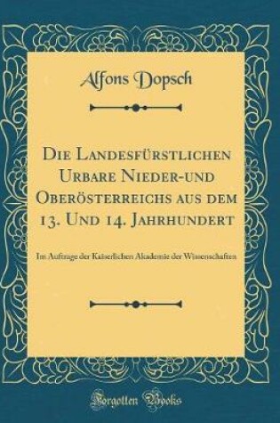 Cover of Die Landesfurstlichen Urbare Nieder-Und Oberoesterreichs Aus Dem 13. Und 14. Jahrhundert