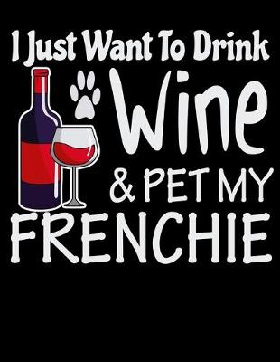 Book cover for I Just Want to Drink Wine & Pet My Frenchie