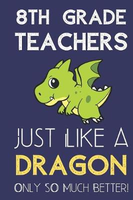 Book cover for 8th Grade Teachers Just Like a Dragon Only So Much Better