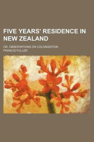 Cover of Five Years' Residence in New Zealand; Or, Observations on Colonization