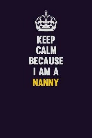 Cover of Keep Calm Because I Am A Nanny