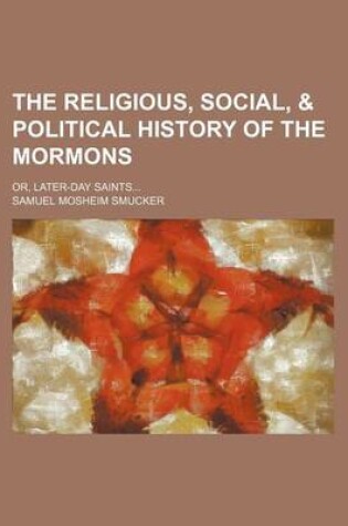 Cover of The Religious, Social, & Political History of the Mormons; Or, Later-Day Saints