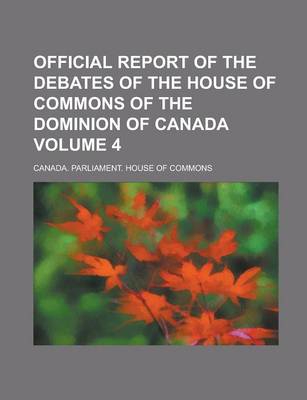 Book cover for Official Report of the Debates of the House of Commons of the Dominion of Canada Volume 4