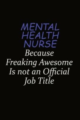 Cover of mental health nurse Because Freaking Awesome Is Not An Official Job Title