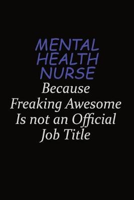 Book cover for mental health nurse Because Freaking Awesome Is Not An Official Job Title