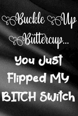 Book cover for Buckle Up Buttercup...You Just Flipped My Bitch Switch