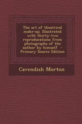 Cover of The Art of Theatrical Make-Up. Illustrated with Thirty-Two Reproducations from Photographs of the Author by Himself - Primary Source Edition