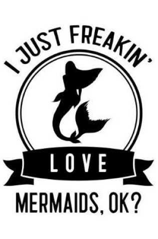 Cover of I Just Freakin' Love Mermaids, OK?