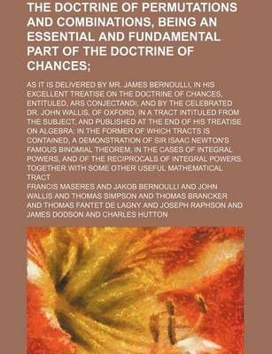 Book cover for The Doctrine of Permutations and Combinations, Being an Essential and Fundamental Part of the Doctrine of Chances; As It Is Delivered by Mr. James Bernoulli, in His Excellent Treatise on the Doctrine of Chances, Entituled, Ars Conjectandi, and by the Celebrate