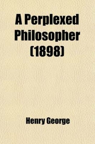 Cover of A Perplexed Philosopher; Being an Examination of Mr. Herbert Spencer's Various Utterances on the Land Question, with Some Incidental Reference to His Synthetic Philosophy