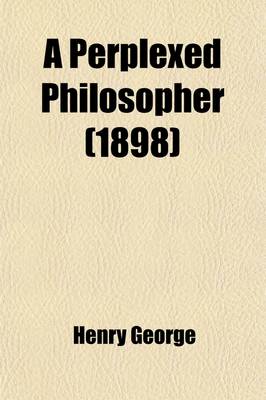 Book cover for A Perplexed Philosopher; Being an Examination of Mr. Herbert Spencer's Various Utterances on the Land Question, with Some Incidental Reference to His Synthetic Philosophy