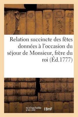 Book cover for Relation Succincte Des Fêtes Données À l'Occasion Du Séjour de Monsieur, Frère Du Roi, À Marseille