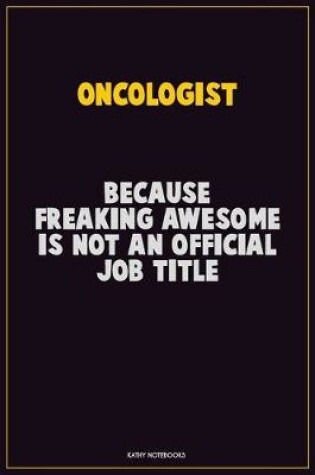 Cover of Oncologist, Because Freaking Awesome Is Not An Official Job Title