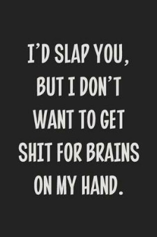 Cover of I'd Slap You, but I Don't Want to Get Shit for Brains on My Hand.